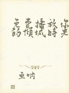 免费播放你和我的倾城时光全集