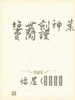 绝世剑神叶云免费阅读