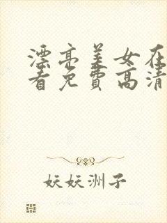 漂亮美女在线观看免费高清