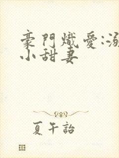 豪门炽爱:溺宠小甜妻