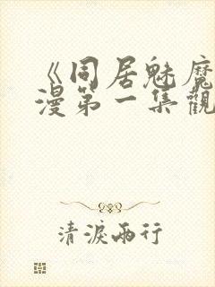 《同居魅魔》动漫第一集观看全集下