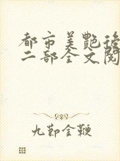 都市美艳后宫第二部全文阅读笔趣阁