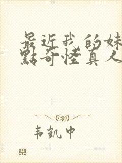 最近我的妹妹有点奇怪真人版