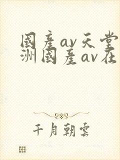国产av天堂亚洲国产av在线