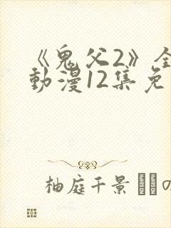 《鬼父2》全集动漫12集免费观看