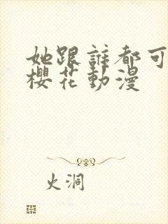 她跟谁都可以爱樱花动漫