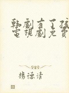 韩剧有了孩子的电视剧免费观看