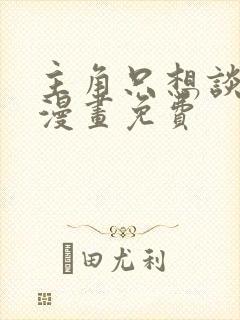 主角只想谈恋爱漫画免费