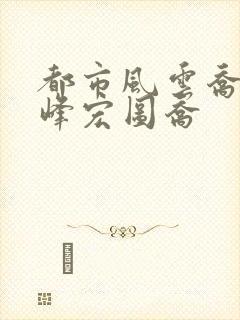 都市风云乔梁巅峰宏图乔