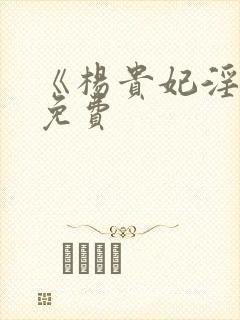 《杨贵妃淫史》免费