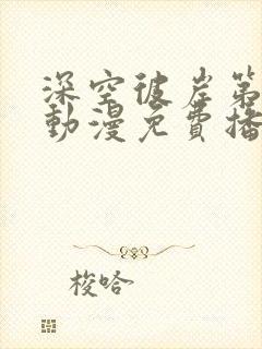 深空彼岸第一季动漫免费播放高清