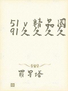 51ⅴ精品国产91久久久久久