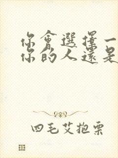 你会选择一个爱你的人还是你爱的人