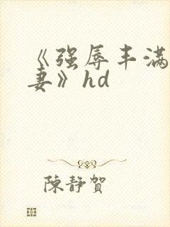 《强辱丰满的人妻》hd