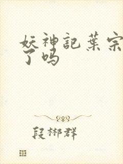 妖神记叶宗复活了吗