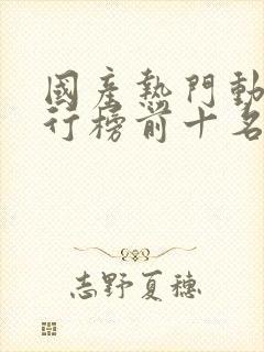 国产热门动漫排行榜前十名