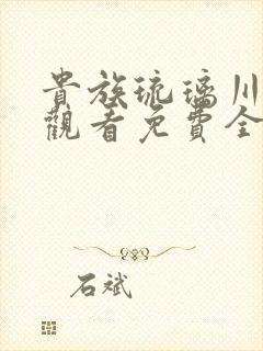 贵族琉璃川在线观看免费全集高清汉字