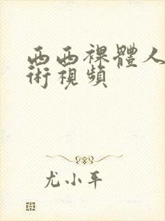 西西裸体人体艺术视频