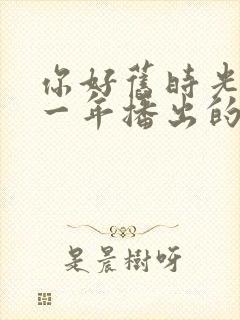 你好旧时光是哪一年播出的