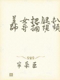 美女把腿扒开让帅哥捅视频