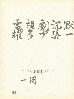 电视剧沉默的荣耀多少集一共多少集啊