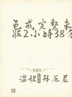 色戒完整未删减版2小时38分