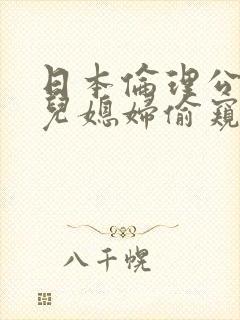 日本伦理公公与儿媳妇偷窥