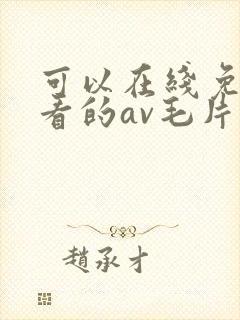 可以在线免费观看的av毛片