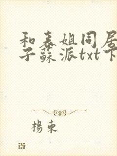 和表姐同居的日子苏派txt下载