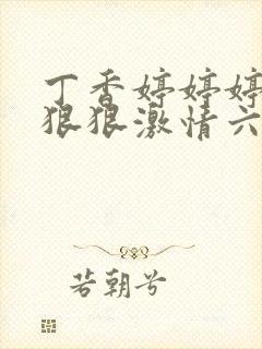 丁香婷婷婷综合狠狠激情六月天