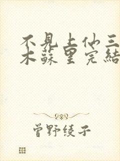 不见上仙三百年木苏里完结