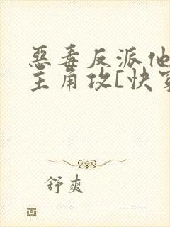 恶毒反派他攻了主角攻[快穿]免费阅读