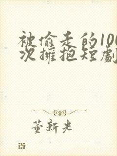 被偷走的100次拥抱短剧全集播放