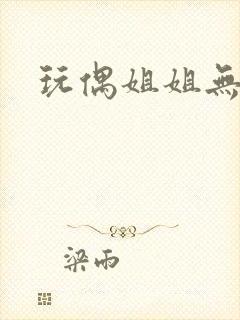 玩偶姐姐无删减