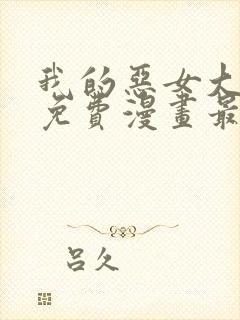 我的恶女大小姐免费漫画最新章节更