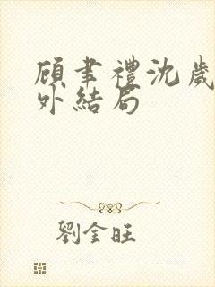 顾聿礼沈岁宁番外结局