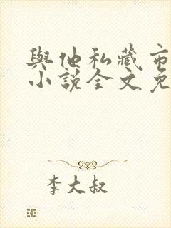 与他私藏市鞍马小说全文免费阅读最新章节封面