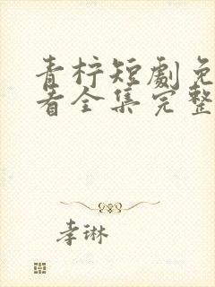 青柠短剧免费观看全集完整版高清