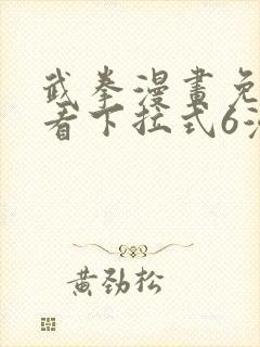 武拳漫画免费观看下拉式6漫画