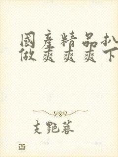 国产精品扒开腿做爽爽爽下载封面