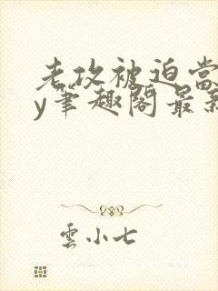 老攻被迫当零by笔趣阁最新章节小说