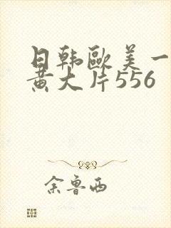 日韩欧美一级特黄大片556