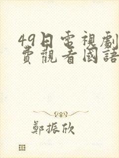 49日电视剧免费观看国语版