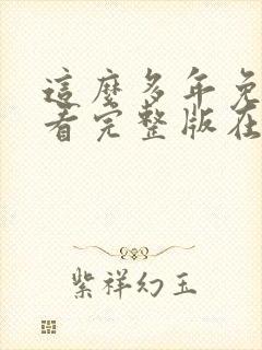 这么多年免费观看完整版在线高清