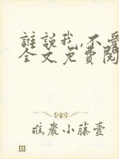 谁说我,不爱你全文免费阅读