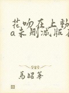 花吻在上动ova未删减版在线观看免费