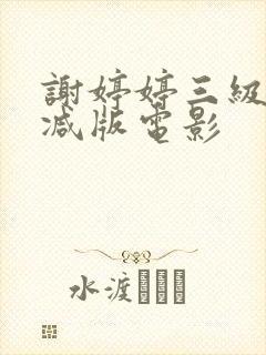 谢婷婷三级无删减版电影