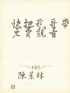 快把我哥带走,免费观看
