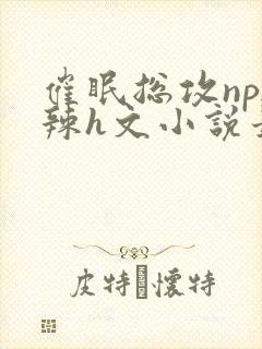 催眠总攻np高辣h文小说最新章节更新