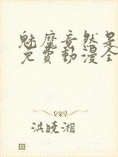 魅魔竟然是妈妈免费动漫全集免费